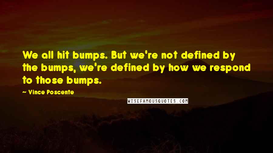 Vince Poscente Quotes: We all hit bumps. But we're not defined by the bumps, we're defined by how we respond to those bumps.