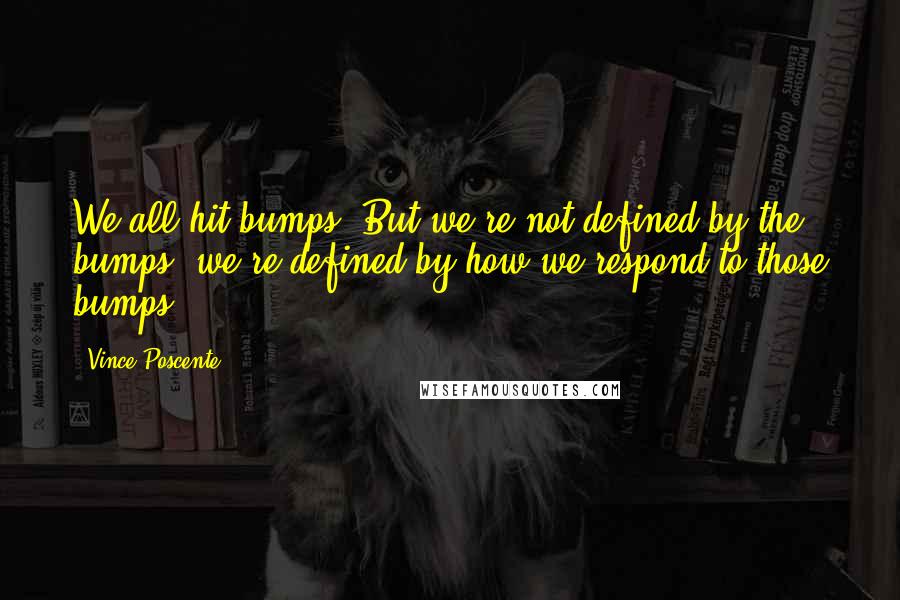 Vince Poscente Quotes: We all hit bumps. But we're not defined by the bumps, we're defined by how we respond to those bumps.