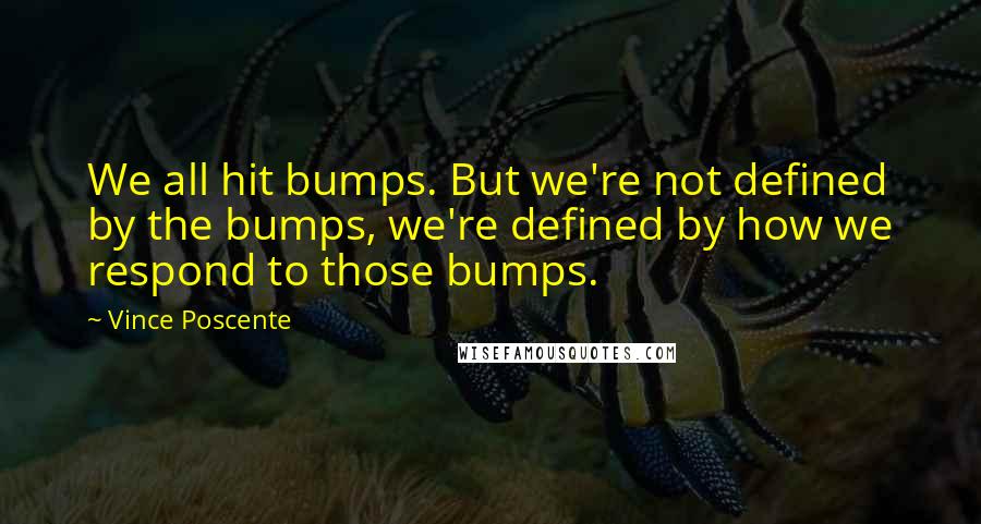 Vince Poscente Quotes: We all hit bumps. But we're not defined by the bumps, we're defined by how we respond to those bumps.