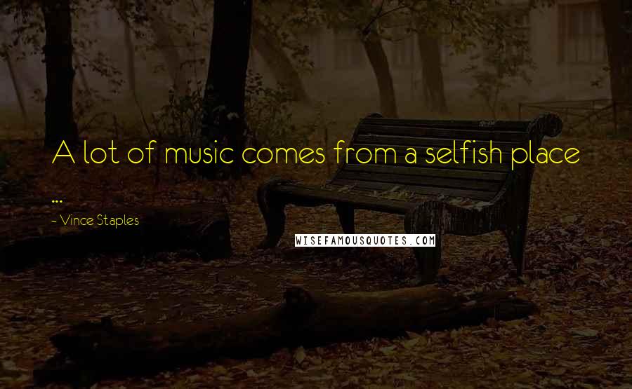 Vince Staples Quotes: A lot of music comes from a selfish place ...