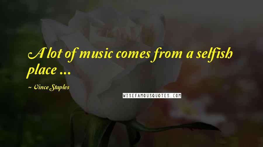 Vince Staples Quotes: A lot of music comes from a selfish place ...