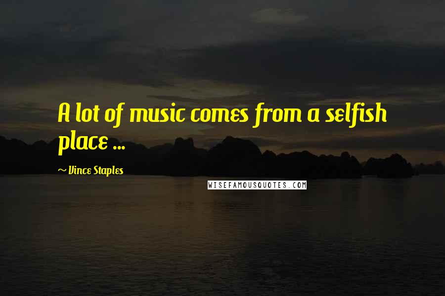 Vince Staples Quotes: A lot of music comes from a selfish place ...
