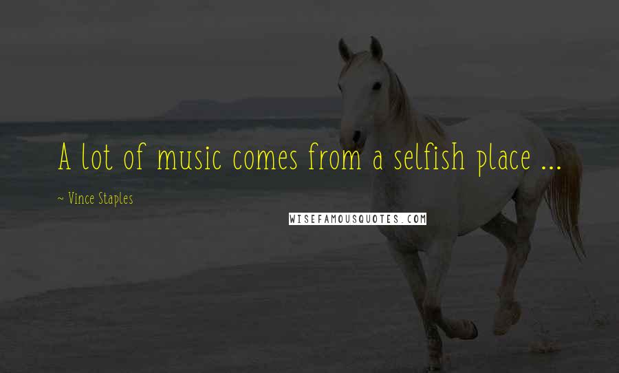 Vince Staples Quotes: A lot of music comes from a selfish place ...