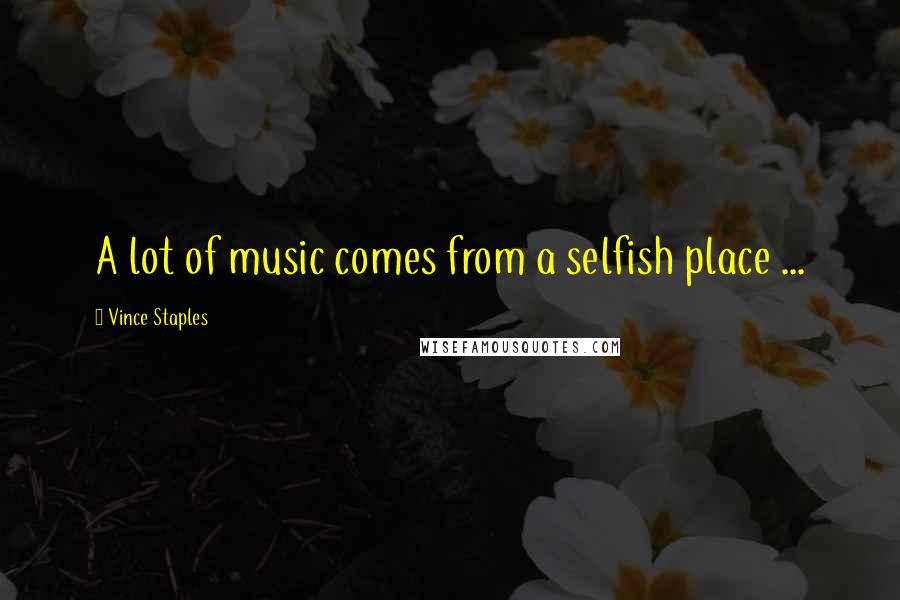 Vince Staples Quotes: A lot of music comes from a selfish place ...