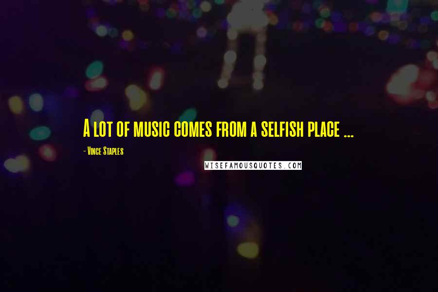 Vince Staples Quotes: A lot of music comes from a selfish place ...