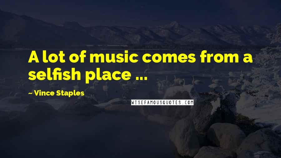 Vince Staples Quotes: A lot of music comes from a selfish place ...