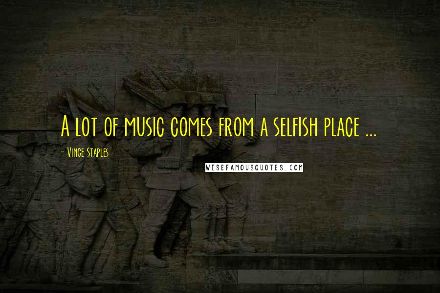 Vince Staples Quotes: A lot of music comes from a selfish place ...