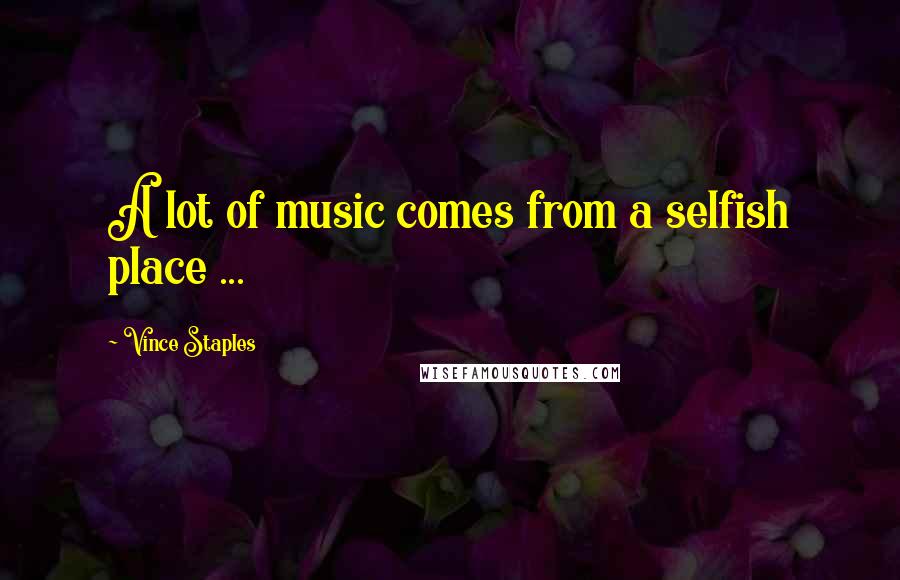 Vince Staples Quotes: A lot of music comes from a selfish place ...