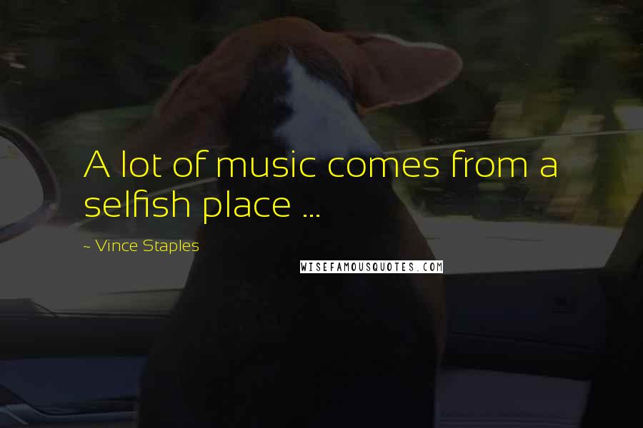 Vince Staples Quotes: A lot of music comes from a selfish place ...