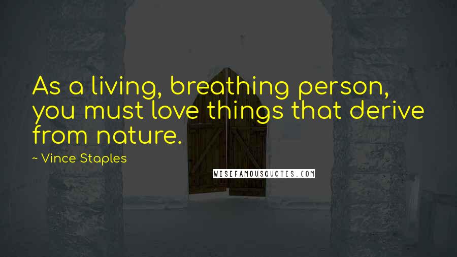 Vince Staples Quotes: As a living, breathing person, you must love things that derive from nature.