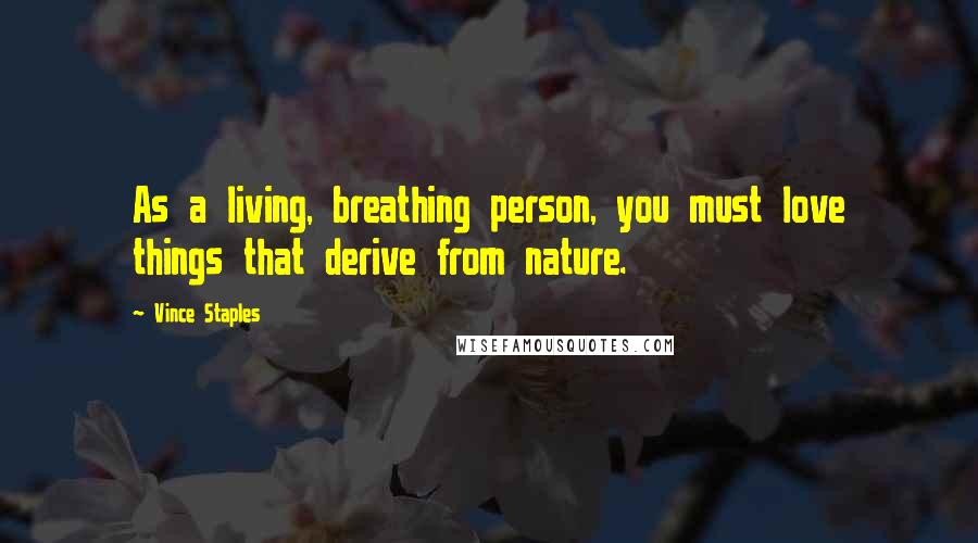 Vince Staples Quotes: As a living, breathing person, you must love things that derive from nature.