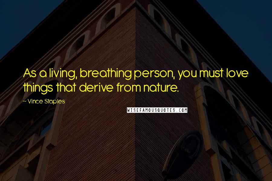 Vince Staples Quotes: As a living, breathing person, you must love things that derive from nature.