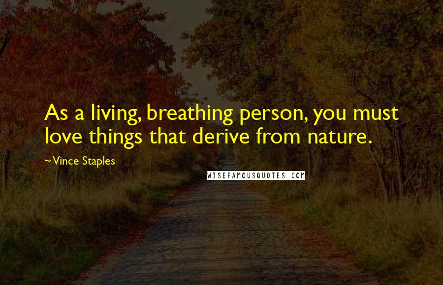 Vince Staples Quotes: As a living, breathing person, you must love things that derive from nature.