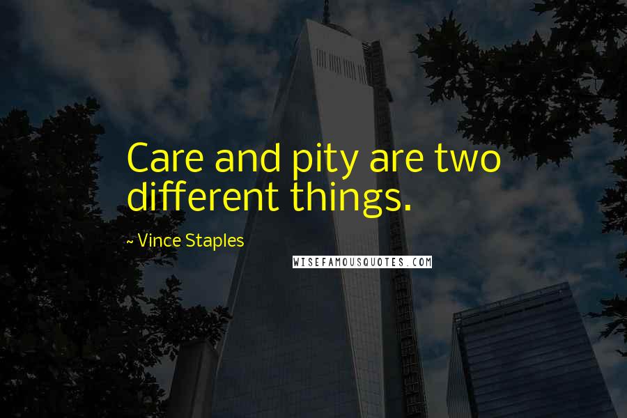 Vince Staples Quotes: Care and pity are two different things.