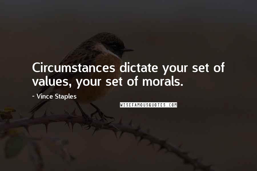 Vince Staples Quotes: Circumstances dictate your set of values, your set of morals.