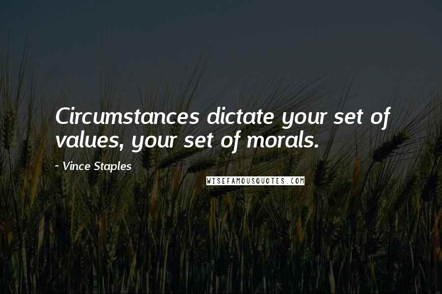 Vince Staples Quotes: Circumstances dictate your set of values, your set of morals.