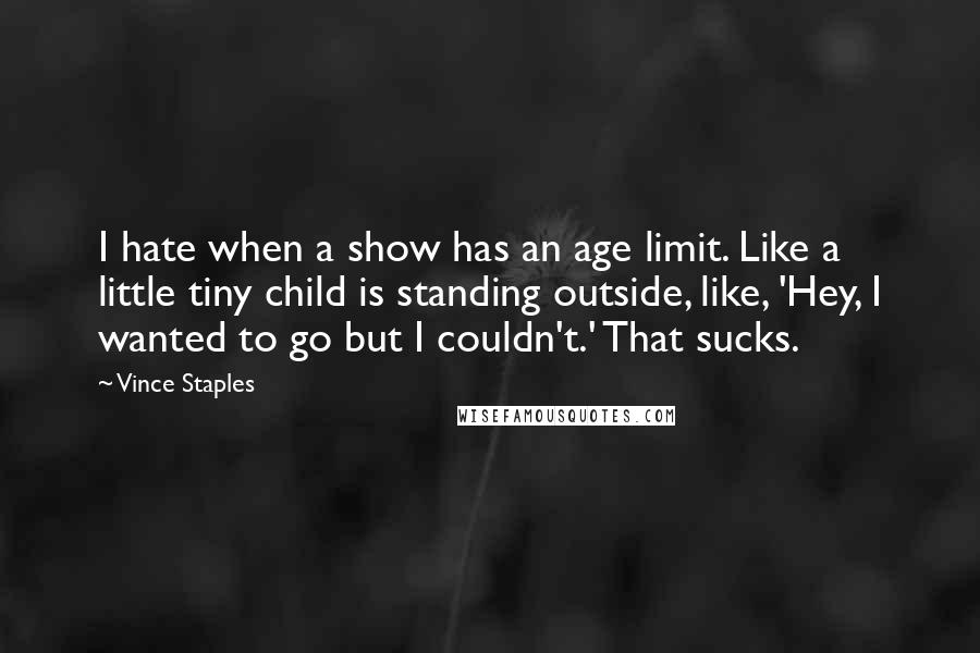 Vince Staples Quotes: I hate when a show has an age limit. Like a little tiny child is standing outside, like, 'Hey, I wanted to go but I couldn't.' That sucks.