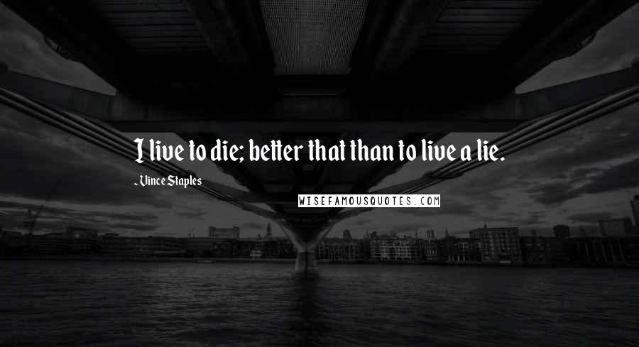 Vince Staples Quotes: I live to die; better that than to live a lie.