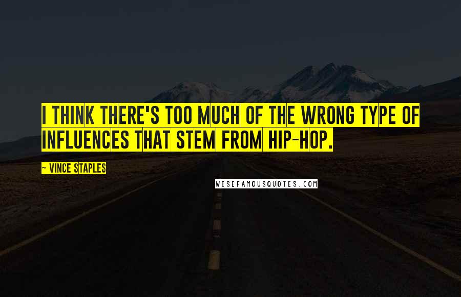 Vince Staples Quotes: I think there's too much of the wrong type of influences that stem from hip-hop.