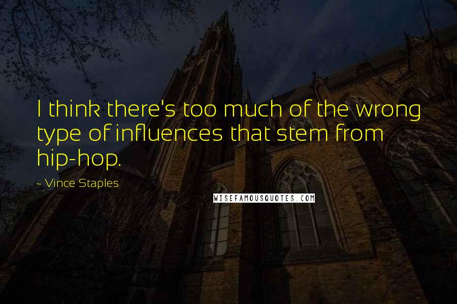 Vince Staples Quotes: I think there's too much of the wrong type of influences that stem from hip-hop.