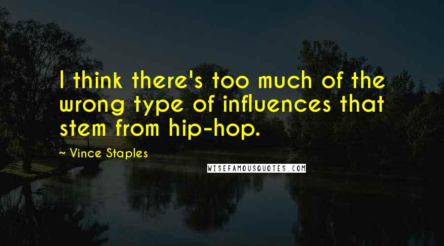 Vince Staples Quotes: I think there's too much of the wrong type of influences that stem from hip-hop.