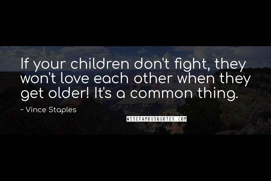 Vince Staples Quotes: If your children don't fight, they won't love each other when they get older! It's a common thing.