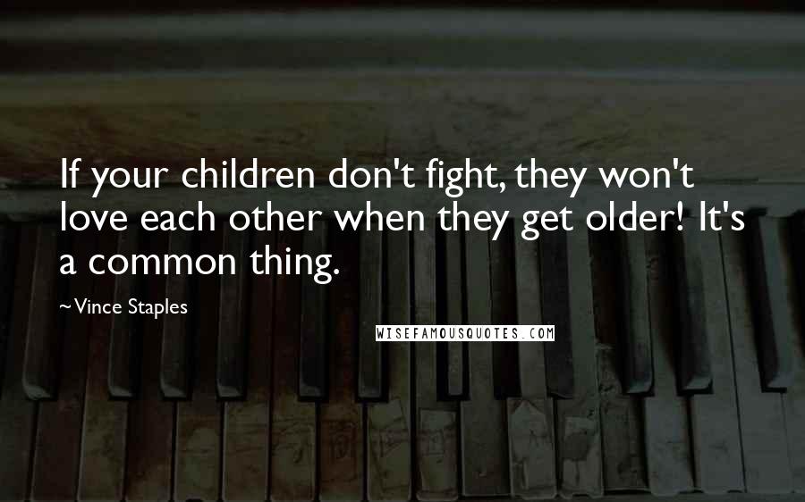 Vince Staples Quotes: If your children don't fight, they won't love each other when they get older! It's a common thing.