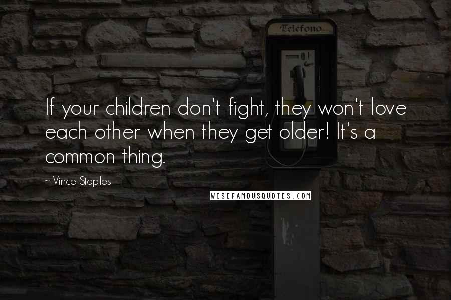 Vince Staples Quotes: If your children don't fight, they won't love each other when they get older! It's a common thing.