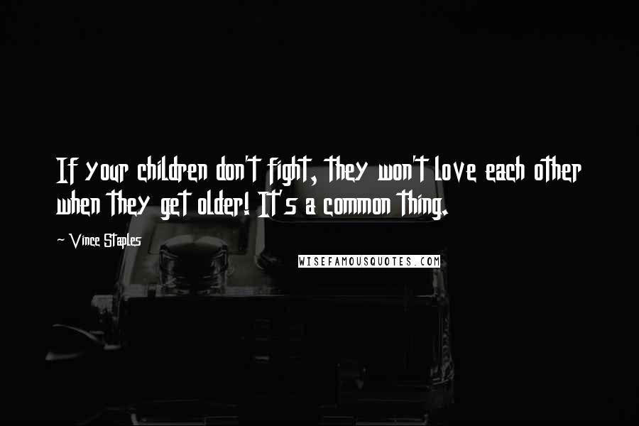 Vince Staples Quotes: If your children don't fight, they won't love each other when they get older! It's a common thing.