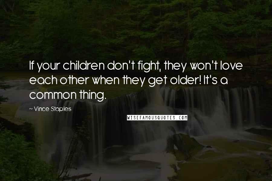 Vince Staples Quotes: If your children don't fight, they won't love each other when they get older! It's a common thing.