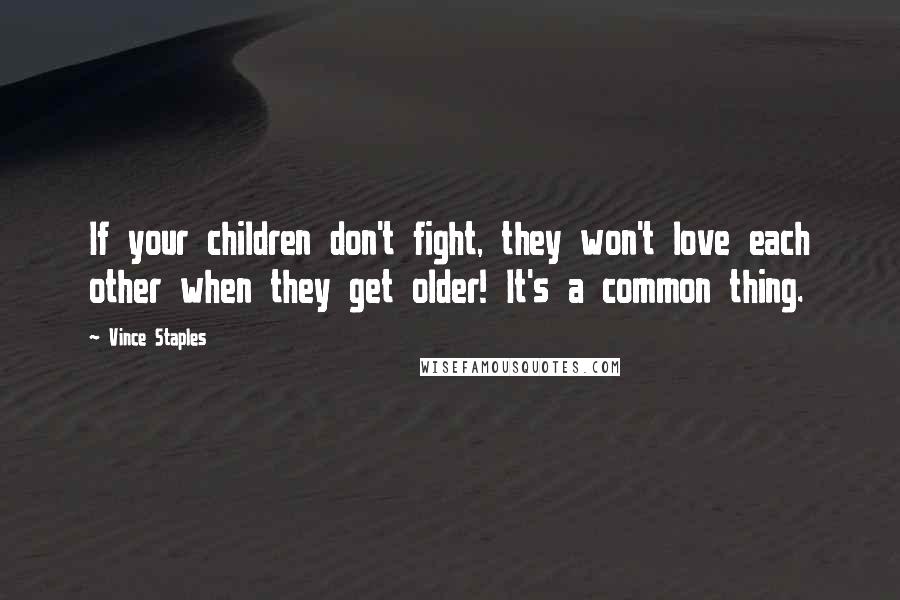 Vince Staples Quotes: If your children don't fight, they won't love each other when they get older! It's a common thing.