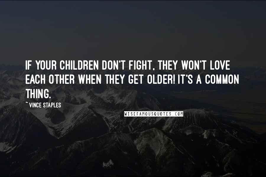 Vince Staples Quotes: If your children don't fight, they won't love each other when they get older! It's a common thing.