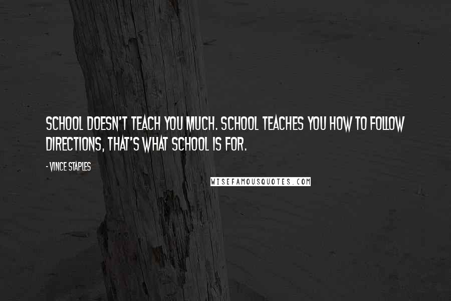 Vince Staples Quotes: School doesn't teach you much. School teaches you how to follow directions, that's what school is for.