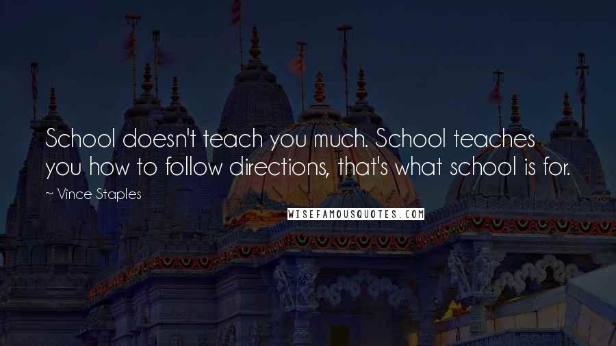 Vince Staples Quotes: School doesn't teach you much. School teaches you how to follow directions, that's what school is for.