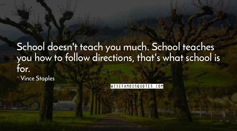 Vince Staples Quotes: School doesn't teach you much. School teaches you how to follow directions, that's what school is for.