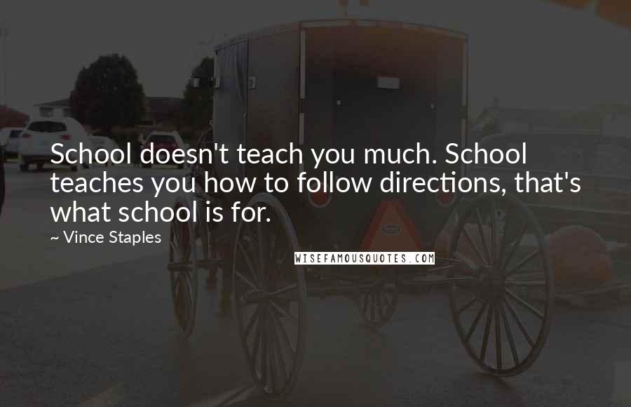Vince Staples Quotes: School doesn't teach you much. School teaches you how to follow directions, that's what school is for.