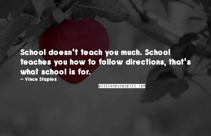 Vince Staples Quotes: School doesn't teach you much. School teaches you how to follow directions, that's what school is for.