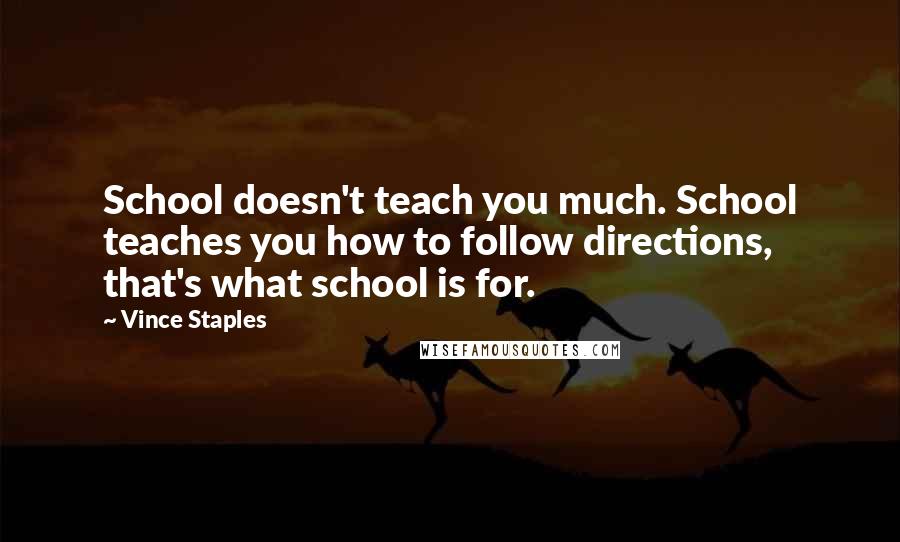 Vince Staples Quotes: School doesn't teach you much. School teaches you how to follow directions, that's what school is for.