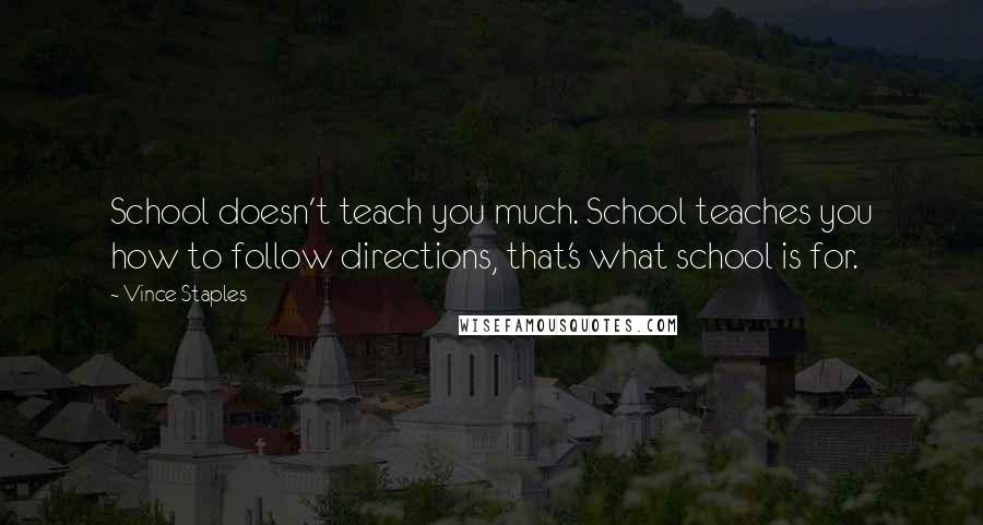 Vince Staples Quotes: School doesn't teach you much. School teaches you how to follow directions, that's what school is for.