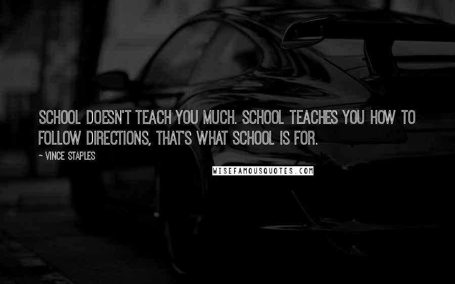 Vince Staples Quotes: School doesn't teach you much. School teaches you how to follow directions, that's what school is for.