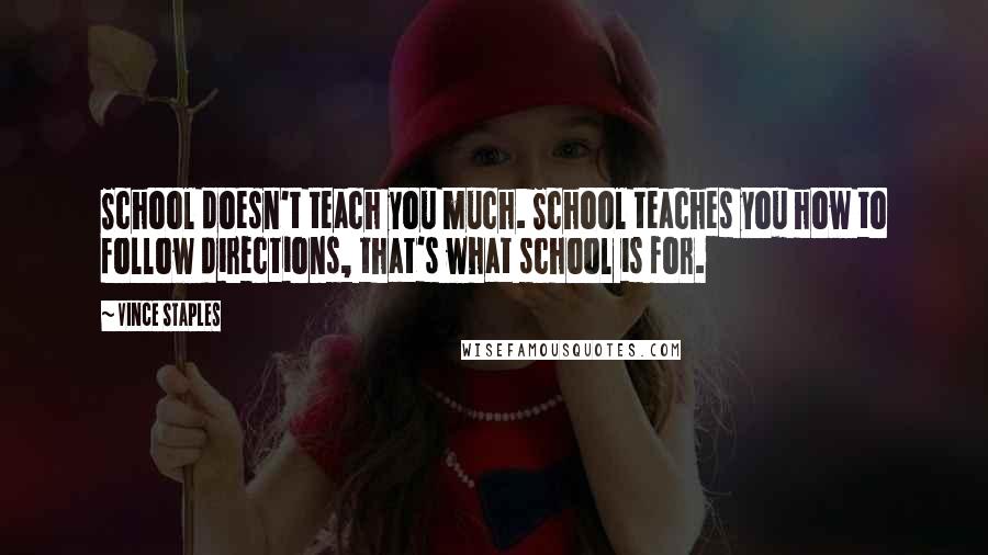 Vince Staples Quotes: School doesn't teach you much. School teaches you how to follow directions, that's what school is for.