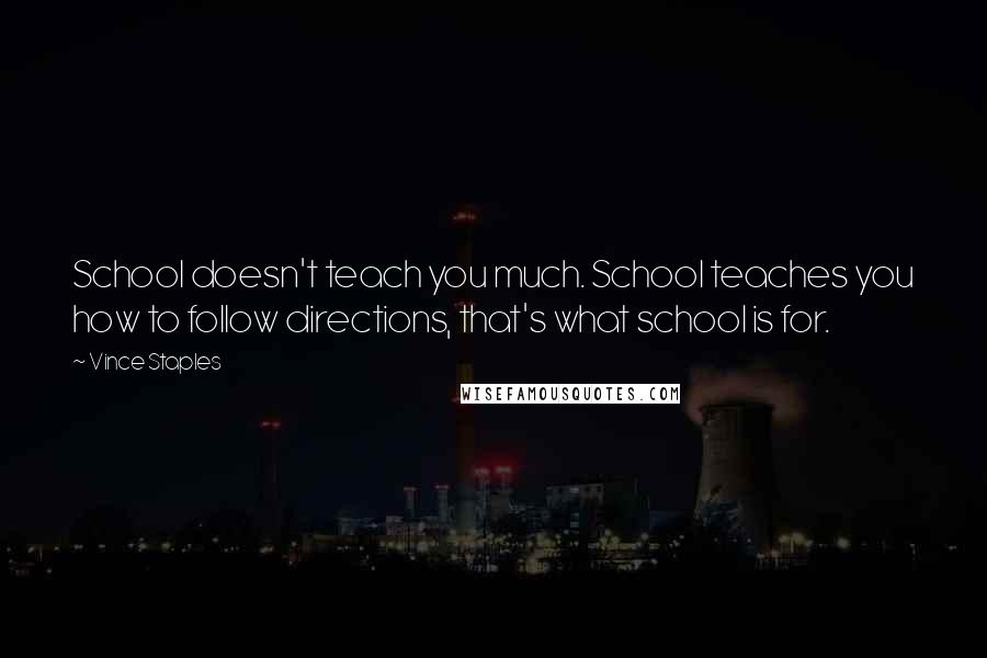 Vince Staples Quotes: School doesn't teach you much. School teaches you how to follow directions, that's what school is for.