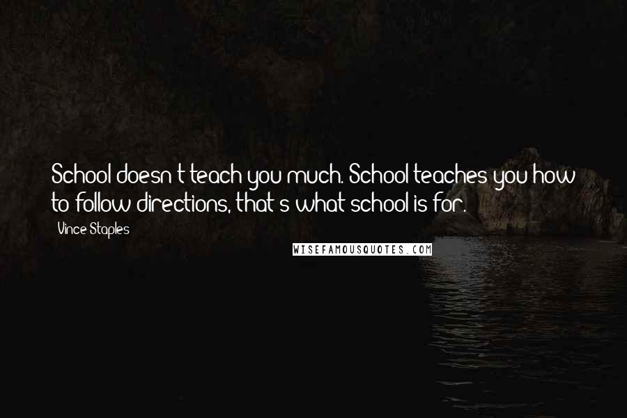 Vince Staples Quotes: School doesn't teach you much. School teaches you how to follow directions, that's what school is for.