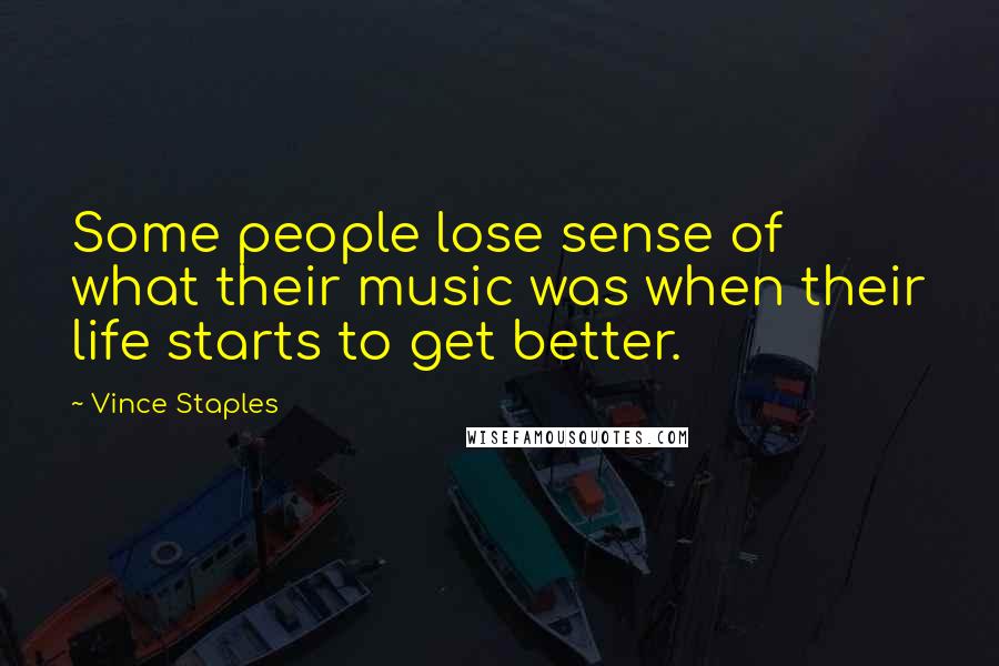 Vince Staples Quotes: Some people lose sense of what their music was when their life starts to get better.