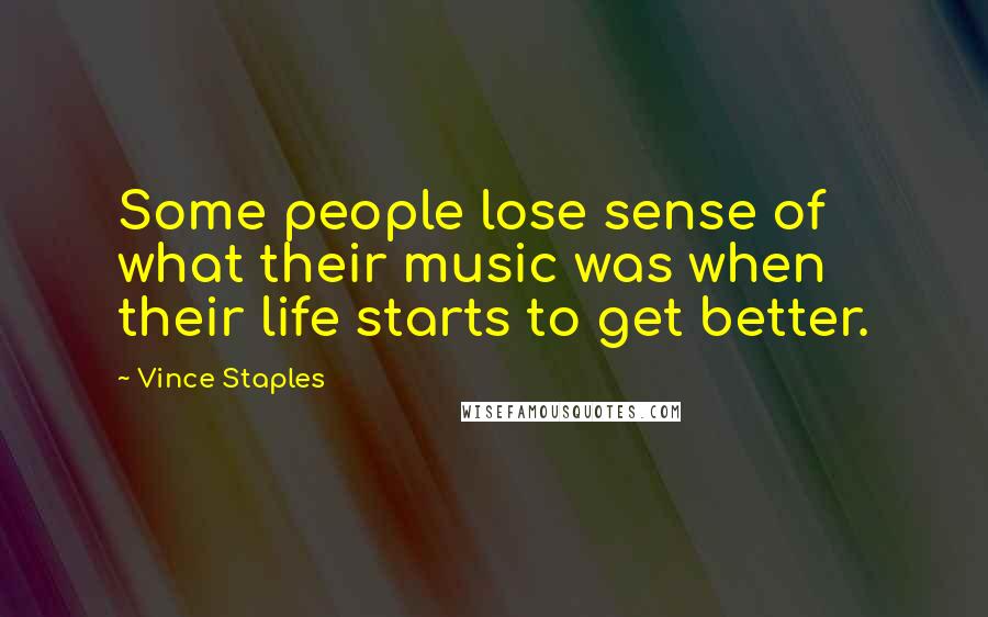 Vince Staples Quotes: Some people lose sense of what their music was when their life starts to get better.