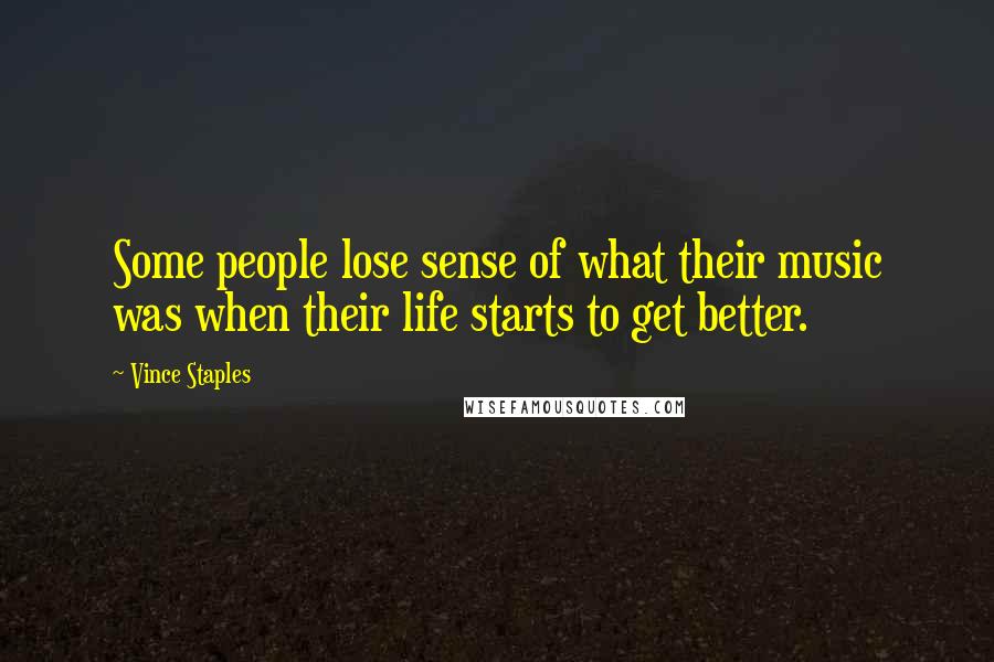 Vince Staples Quotes: Some people lose sense of what their music was when their life starts to get better.