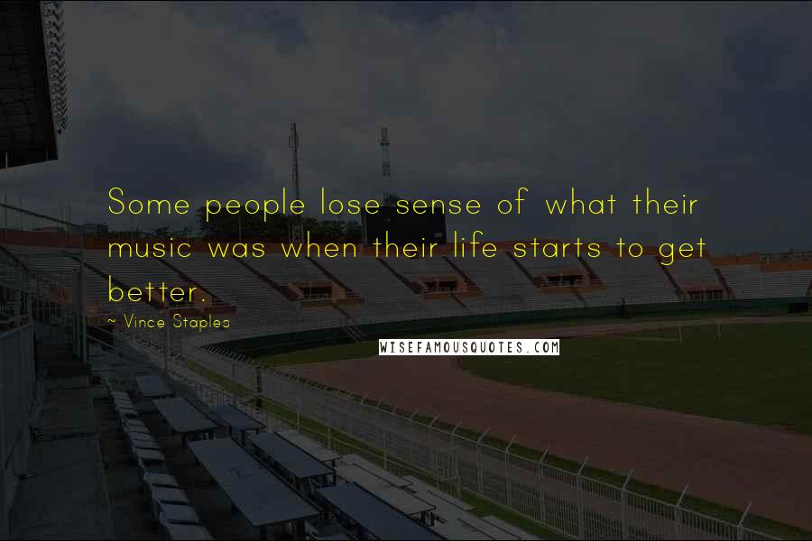 Vince Staples Quotes: Some people lose sense of what their music was when their life starts to get better.