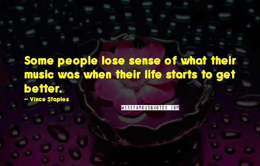Vince Staples Quotes: Some people lose sense of what their music was when their life starts to get better.