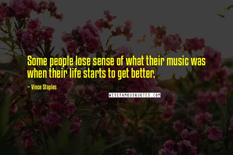 Vince Staples Quotes: Some people lose sense of what their music was when their life starts to get better.