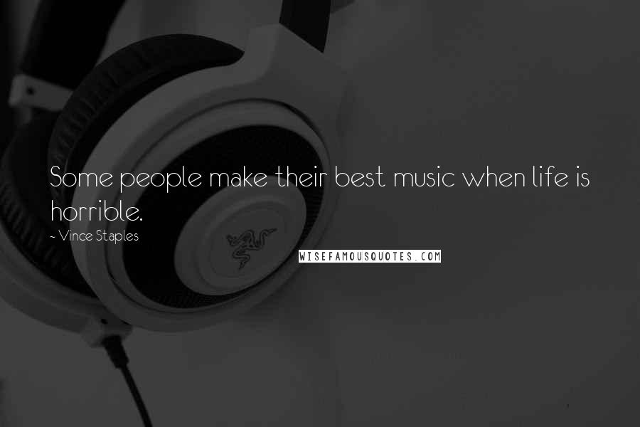 Vince Staples Quotes: Some people make their best music when life is horrible.